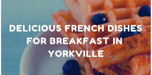 Delicious French dishes for Breakfast in Yorkville