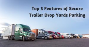 Top 3 Features of Secure Trailer Drop Yards Parking
