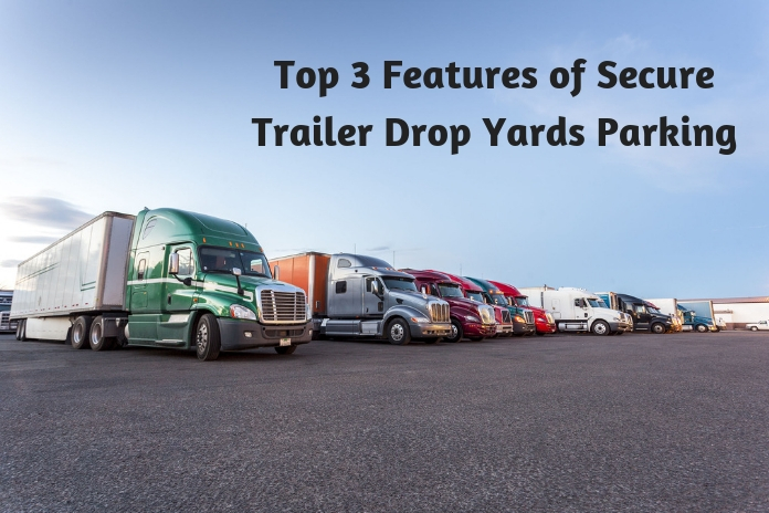 Top 3 Features of Secure Trailer Drop Yards Parking